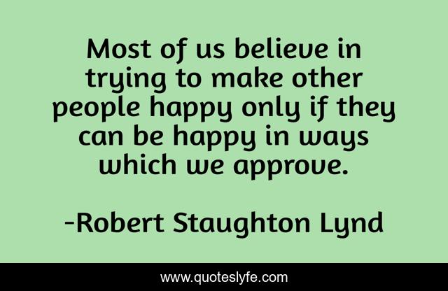 Most of us believe in trying to make other people happy only if they can be happy in ways which we approve.