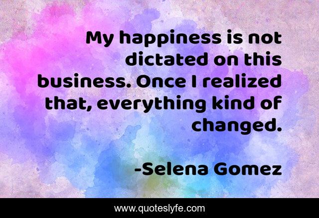 My happiness is not dictated on this business. Once I realized that, everything kind of changed.