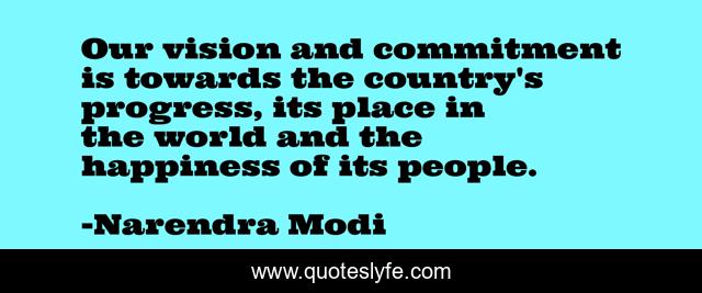 Our vision and commitment is towards the country's progress, its place in the world and the happiness of its people.