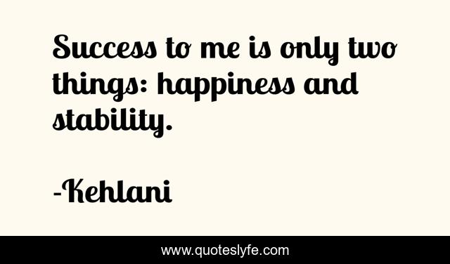 Success to me is only two things: happiness and stability.