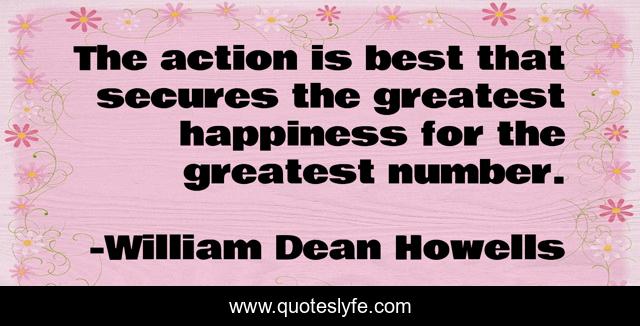 The action is best that secures the greatest happiness for the greatest number.