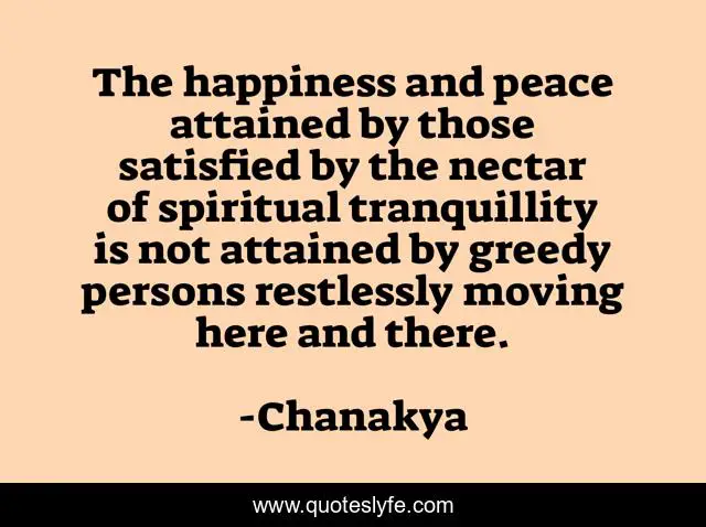The happiness and peace attained by those satisfied by the nectar of spiritual tranquillity is not attained by greedy persons restlessly moving here and there.