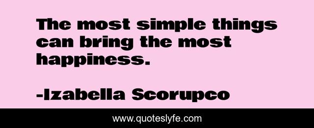 The most simple things can bring the most happiness.