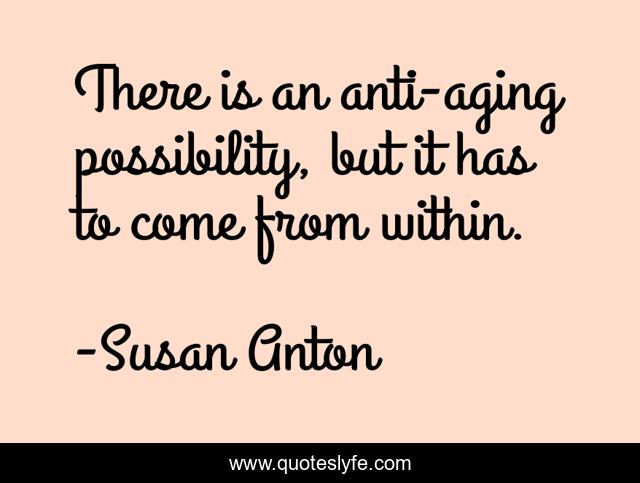 There is an anti-aging possibility, but it has to come from within.