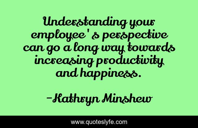 Understanding your employee's perspective can go a long way towards increasing productivity and happiness.