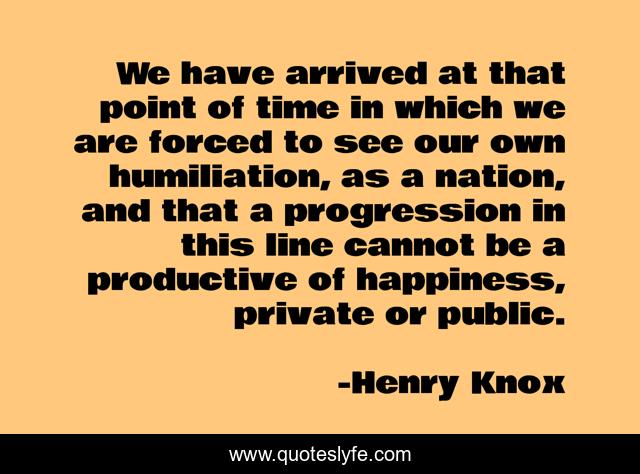 We have arrived at that point of time in which we are forced to see our own humiliation, as a nation, and that a progression in this line cannot be a productive of happiness, private or public.