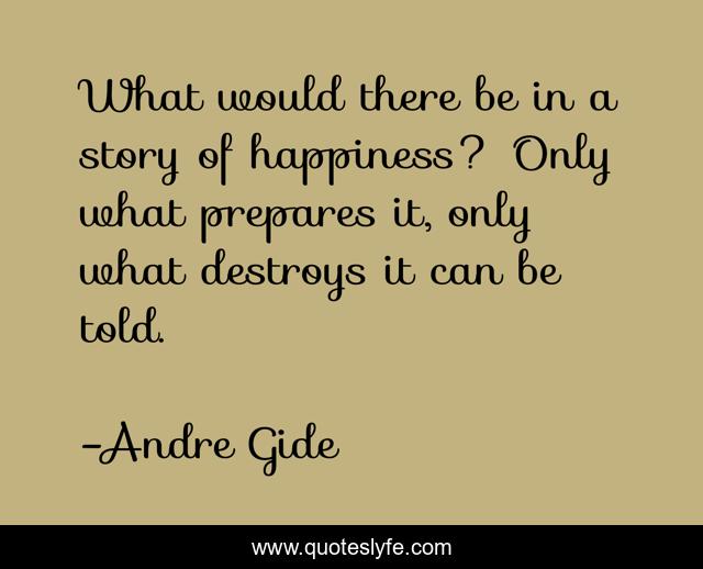 What would there be in a story of happiness? Only what prepares it, only what destroys it can be told.