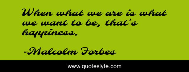 When what we are is what we want to be, that's happiness.