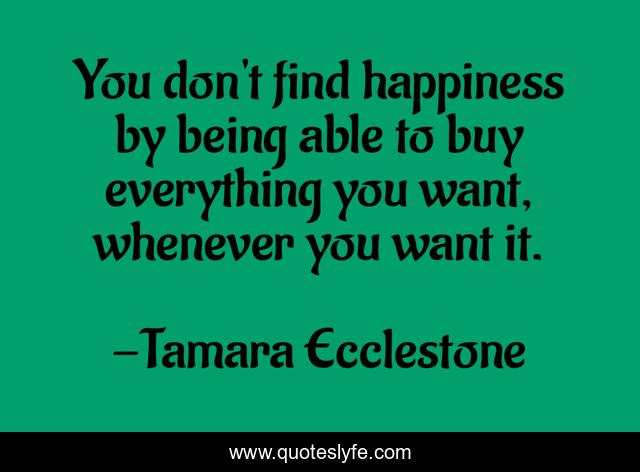 You don't find happiness by being able to buy everything you want, whenever you want it.