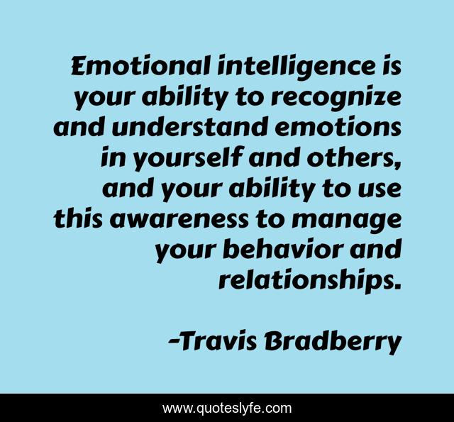 Emotional intelligence is your ability to recognize and understand emotions in yourself and others, and your ability to use this awareness to manage your behavior and relationships.
