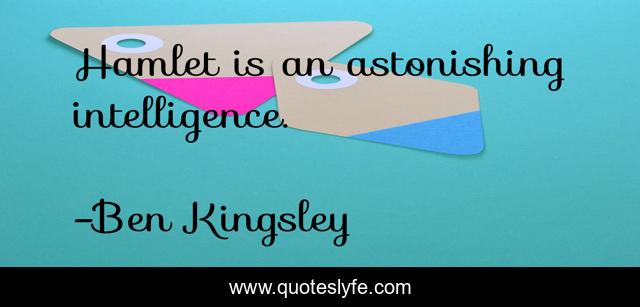 Hamlet is an astonishing intelligence.
