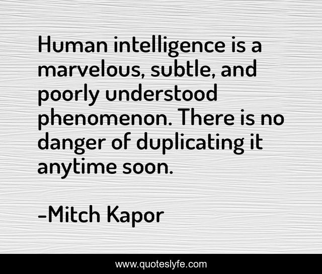 Human intelligence is a marvelous, subtle, and poorly understood phenomenon. There is no danger of duplicating it anytime soon.
