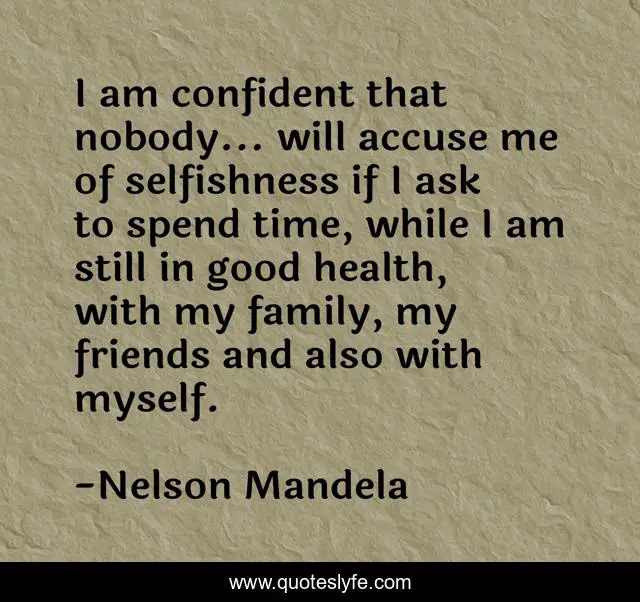 I am confident that nobody... will accuse me of selfishness if I ask to spend time, while I am still in good health, with my family, my friends and also with myself.