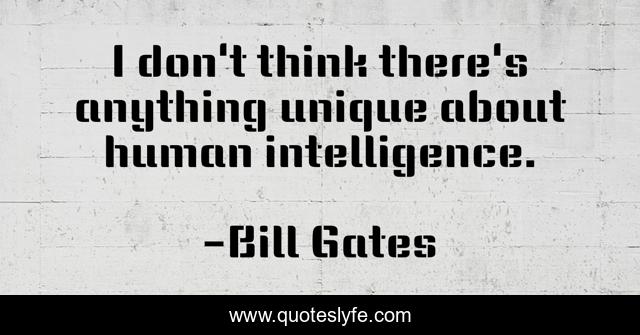 I don't think there's anything unique about human intelligence.