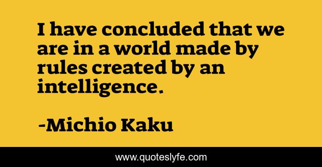 I have concluded that we are in a world made by rules created by an intelligence.