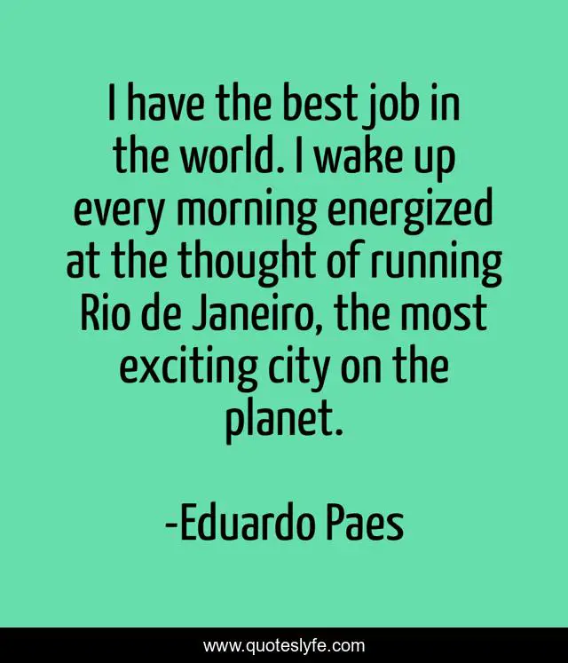 I have the best job in the world. I wake up every morning energized at the thought of running Rio de Janeiro, the most exciting city on the planet.