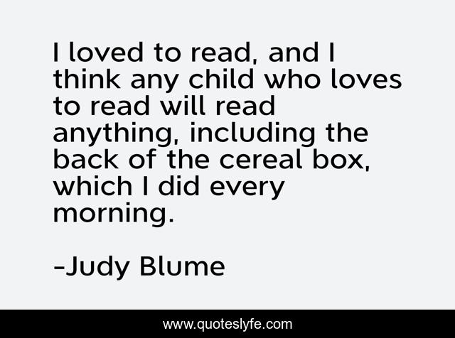I loved to read, and I think any child who loves to read will read anything, including the back of the cereal box, which I did every morning.