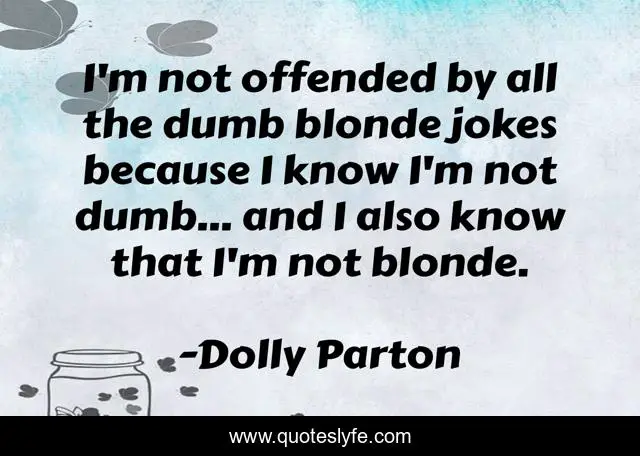 I'm not offended by all the dumb blonde jokes because I know I'm not dumb... and I also know that I'm not blonde.