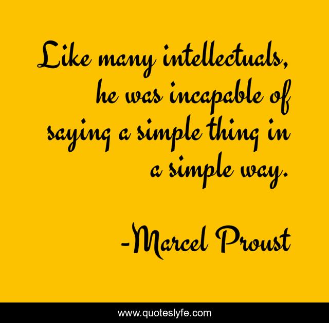 Like many intellectuals, he was incapable of saying a simple thing in a simple way.