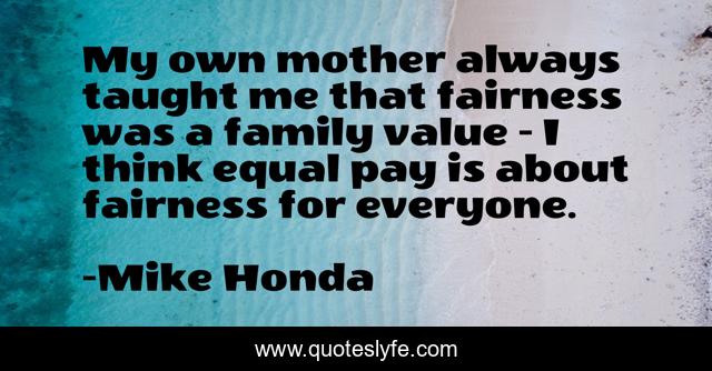My own mother always taught me that fairness was a family value - I think equal pay is about fairness for everyone.