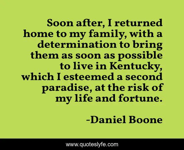 Soon after, I returned home to my family, with a determination to bring them as soon as possible to live in Kentucky, which I esteemed a second paradise, at the risk of my life and fortune.