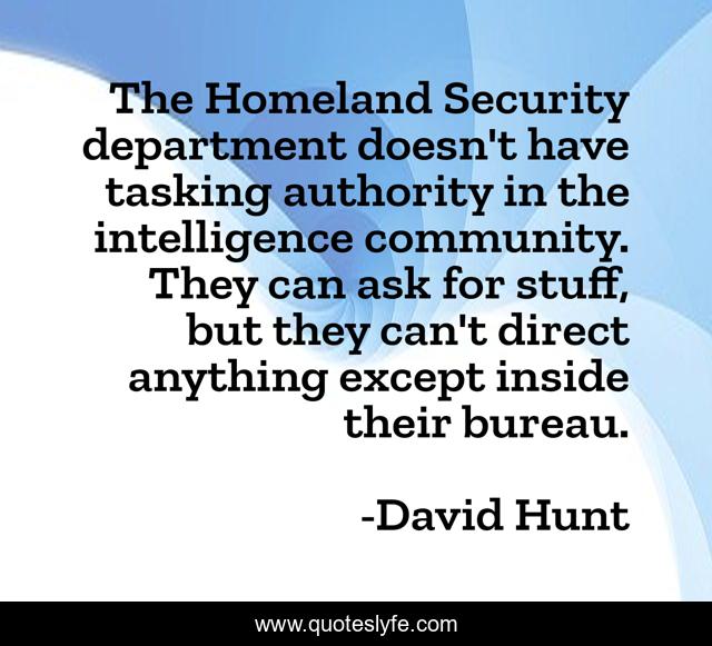 The Homeland Security department doesn't have tasking authority in the intelligence community. They can ask for stuff, but they can't direct anything except inside their bureau.