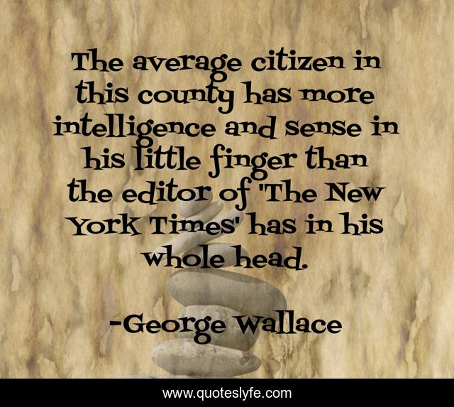 The average citizen in this county has more intelligence and sense in his little finger than the editor of 'The New York Times' has in his whole head.
