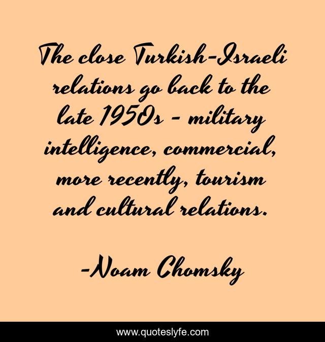 The close Turkish-Israeli relations go back to the late 1950s - military intelligence, commercial, more recently, tourism and cultural relations.