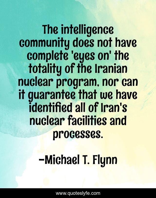 The intelligence community does not have complete 'eyes on' the totality of the Iranian nuclear program, nor can it guarantee that we have identified all of Iran's nuclear facilities and processes.