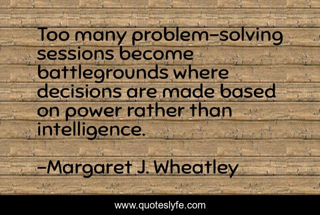 Too many problem-solving sessions become battlegrounds where decisions are made based on power rather than intelligence.
