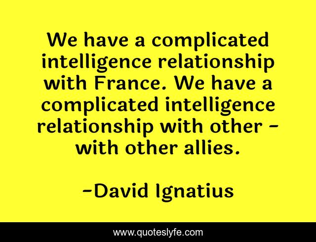 We have a complicated intelligence relationship with France. We have a complicated intelligence relationship with other - with other allies.