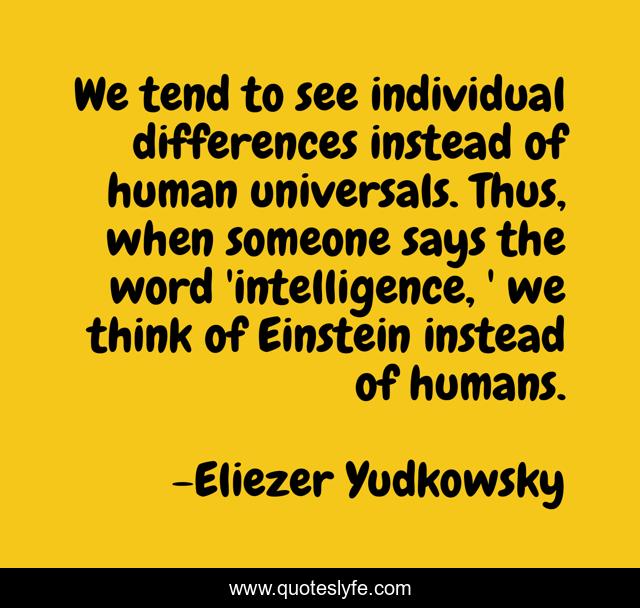 We tend to see individual differences instead of human universals. Thus, when someone says the word 'intelligence, ' we think of Einstein instead of humans.