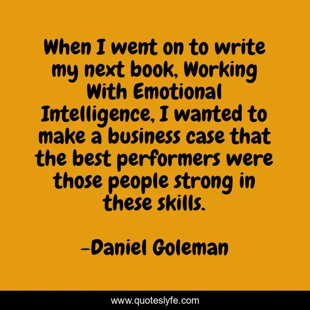 When I went on to write my next book, Working With Emotional Intelligence, I wanted to make a business case that the best performers were those people strong in these skills.