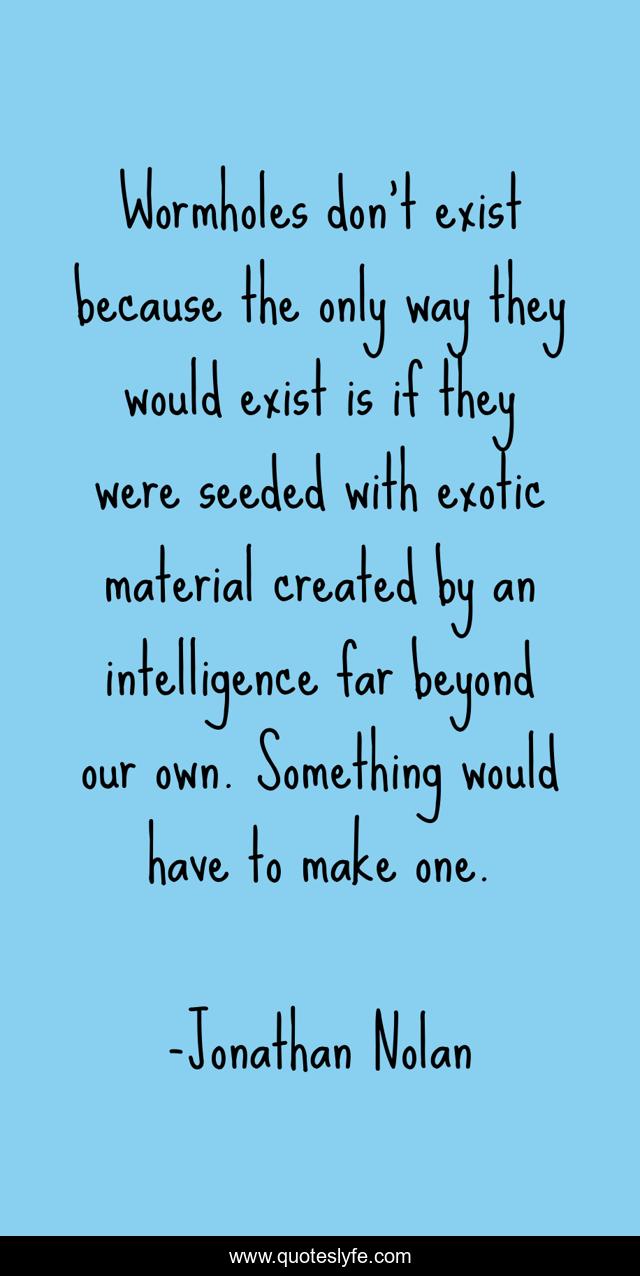 Wormholes don't exist because the only way they would exist is if they were seeded with exotic material created by an intelligence far beyond our own. Something would have to make one.