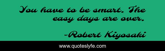 You have to be smart. The easy days are over.