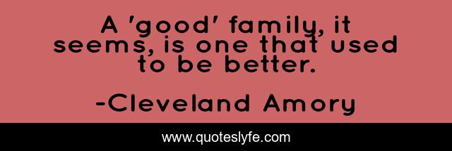 A 'good' family, it seems, is one that used to be better.