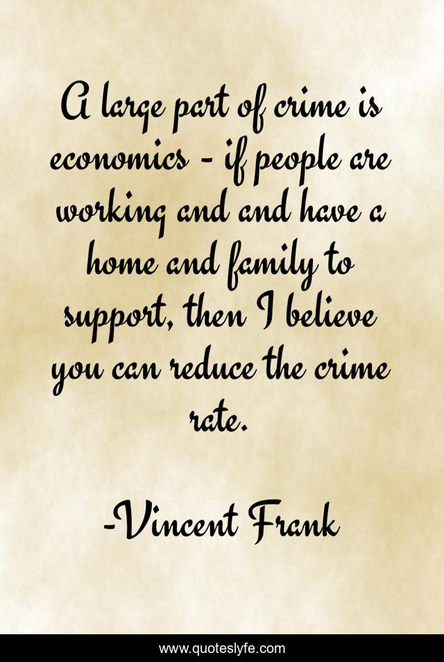 A large part of crime is economics - if people are working and and have a home and family to support, then I believe you can reduce the crime rate.