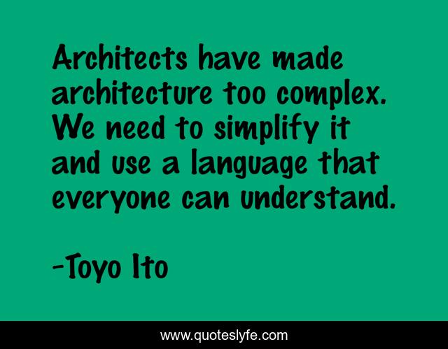 Architects have made architecture too complex. We need to simplify it and use a language that everyone can understand.