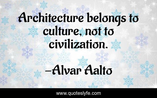 Architecture belongs to culture, not to civilization.