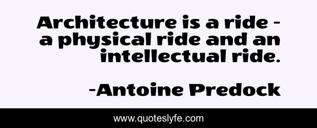 Architecture is a ride - a physical ride and an intellectual ride.
