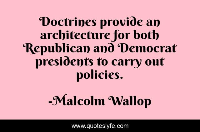 Doctrines provide an architecture for both Republican and Democrat presidents to carry out policies.