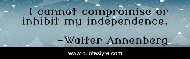 I cannot compromise or inhibit my independence.