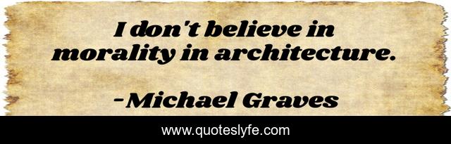 I don't believe in morality in architecture.