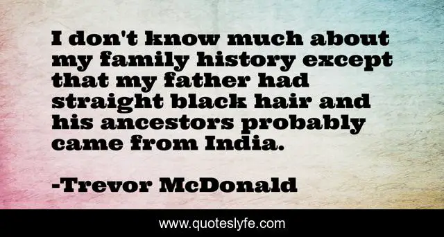 I don't know much about my family history except that my father had straight black hair and his ancestors probably came from India.