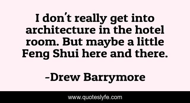I don't really get into architecture in the hotel room. But maybe a little Feng Shui here and there.