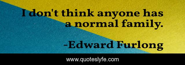 I don't think anyone has a normal family.