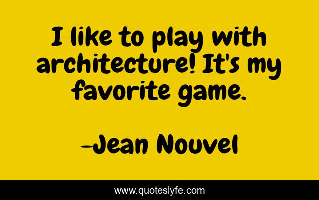 I like to play with architecture! It's my favorite game.