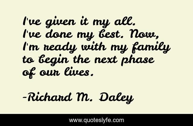 I've given it my all. I've done my best. Now, I'm ready with my family to begin the next phase of our lives.