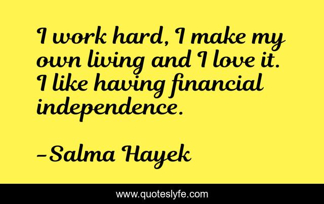 I work hard, I make my own living and I love it. I like having financial independence.