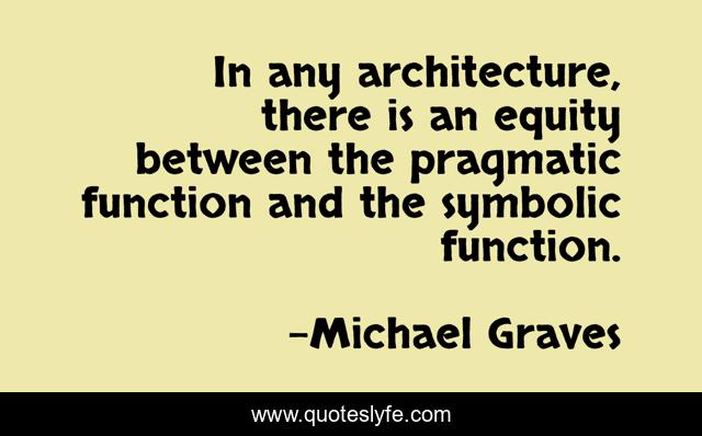 In any architecture, there is an equity between the pragmatic function and the symbolic function.